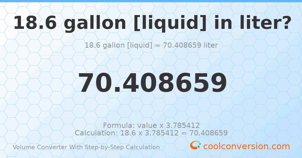 18.6 gallons [liquid] = 70.4087 liters